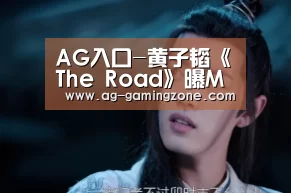 AG入口-黄子韬《The Road》曝MV预告 表情挣扎神秘感爆棚(图1) AG官网