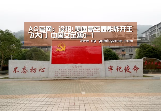 AG官网:没招!美国高空轰炸炸开王飞大门 中国女足暂0-1(图2) AG官网